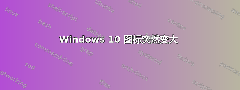 Windows 10 图标突然变大