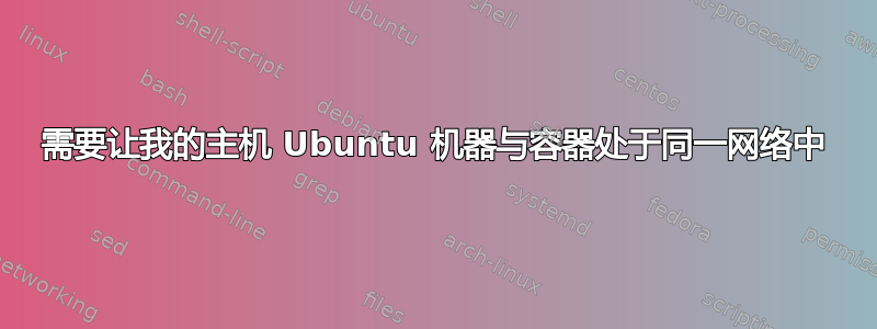 需要让我的主机 Ubuntu 机器与容器处于同一网络中