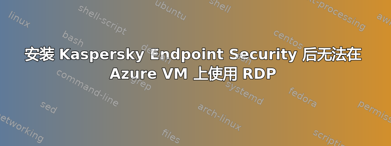 安装 Kaspersky Endpoint Security 后无法在 Azure VM 上使用 RDP