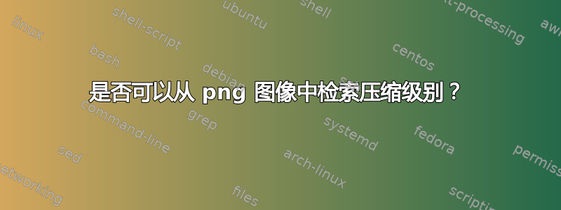 是否可以从 png 图像中检索压缩级别？