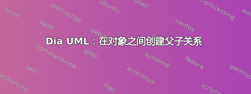 Dia UML：在对象之间创建父子关系