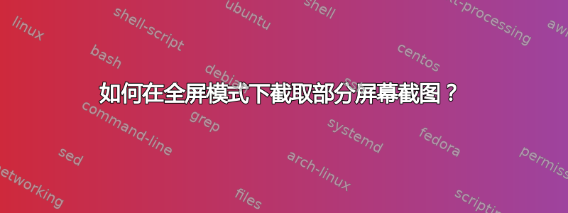 如何在全屏模式下截取部分屏幕截图？