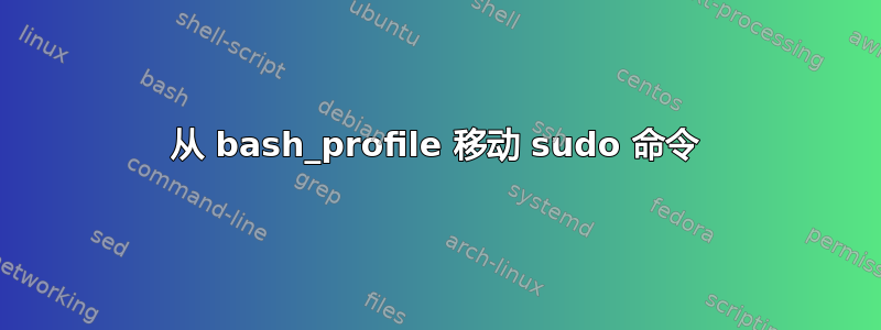 从 bash_profile 移动 sudo 命令