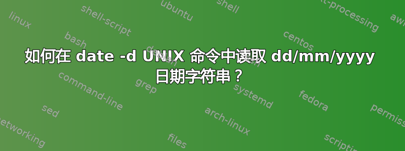 如何在 date -d UNIX 命令中读取 dd/mm/yyyy 日期字符串？