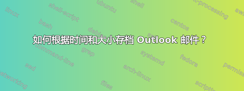 如何根据时间和大小存档 Outlook 邮件？