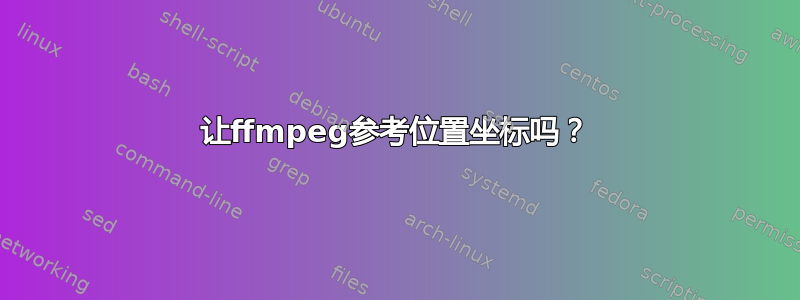 让ffmpeg参考位置坐标吗？