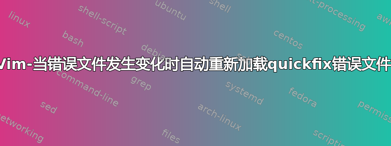 Vim-当错误文件发生变化时自动重新加载quickfix错误文件