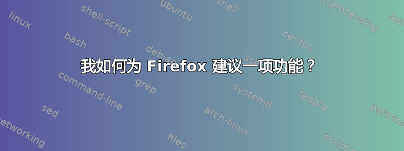 我如何为 Firefox 建议一项功能？