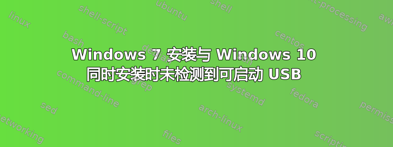 Windows 7 安装与 Windows 10 同时安装时未检测到可启动 USB