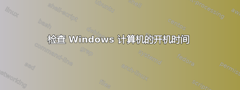 检查 Windows 计算机的开机时间