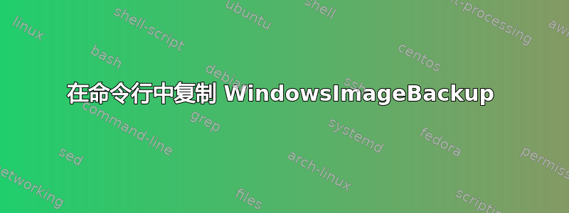 在命令行中复制 WindowsImageBackup