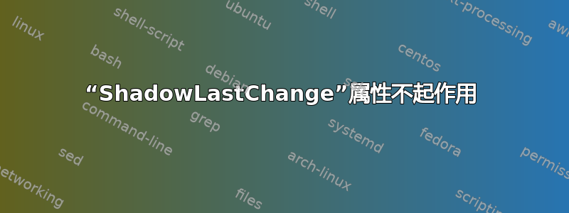 “ShadowLastChange”属性不起作用