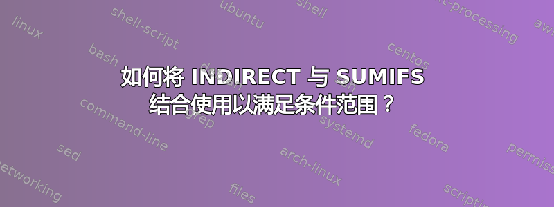 如何将 INDIRECT 与 SUMIFS 结合使用以满足条件范围？