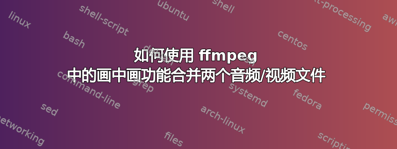 如何使用 ffmpeg 中的画中画功能合并两个音频/视频文件