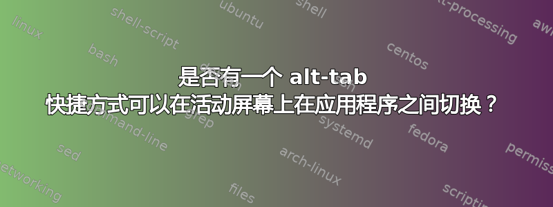 是否有一个 alt-tab 快捷方式可以在活动屏幕上在应用程序之间切换？