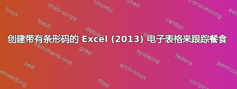 创建带有条形码的 Excel (2013) 电子表格来跟踪餐食