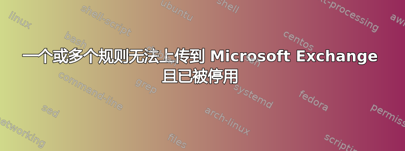 一个或多个规则无法上传到 Microsoft Exchange 且已被停用