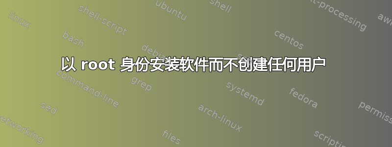 以 root 身份安装软件而不创建任何用户