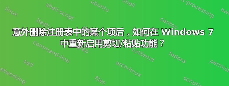 意外删除注册表中的某个项后，如何在 Windows 7 中重新启用剪切/粘贴功能？