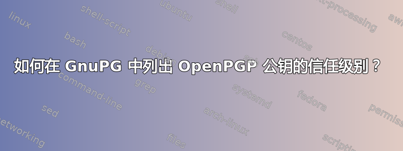 如何在 GnuPG 中列出 OpenPGP 公钥的信任级别？