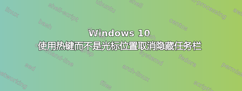 Windows 10 使用热键而不是光标位置取消隐藏任务栏