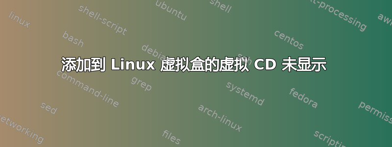 添加到 Linux 虚拟盒的虚拟 CD 未显示