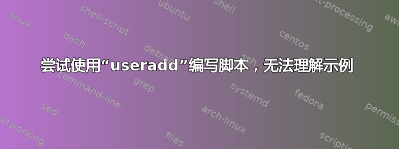 尝试使用“useradd”编写脚本，无法理解示例