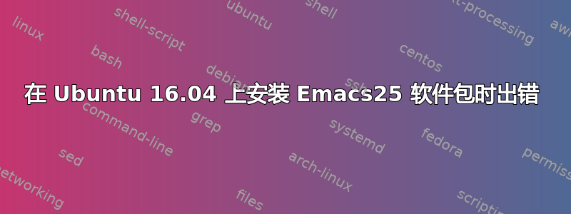 在 Ubuntu 16.04 上安装 Emacs25 软件包时出错