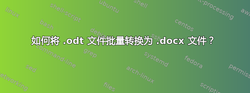 如何将 .odt 文件批量转换为 .docx 文件？