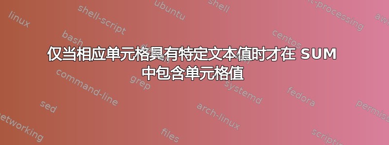 仅当相应单元格具有特定文本值时才在 SUM 中包含单元格值