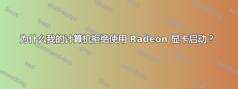 为什么我的计算机拒绝使用 Radeon 显卡启动？