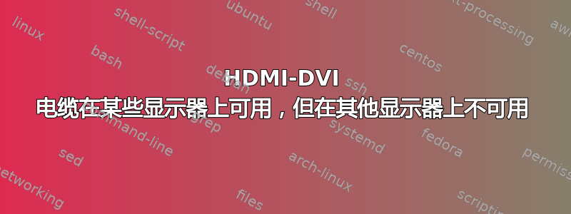 HDMI-DVI 电缆在某些显示器上可用，但在其他显示器上不可用