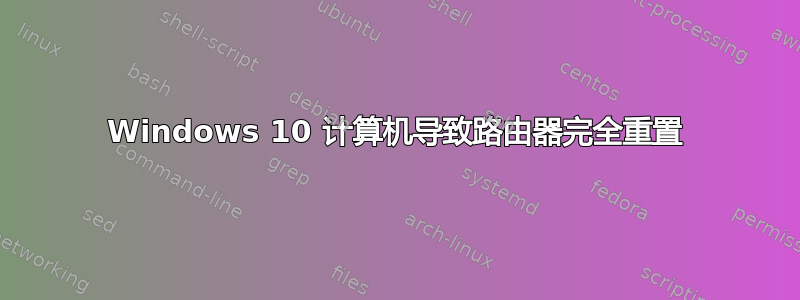 Windows 10 计算机导致路由器完全重置