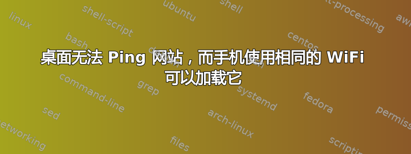 桌面无法 Ping 网站，而手机使用相同的 WiFi 可以加载它