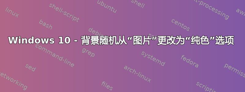 Windows 10 - 背景随机从“图片”更改为“纯色”选项