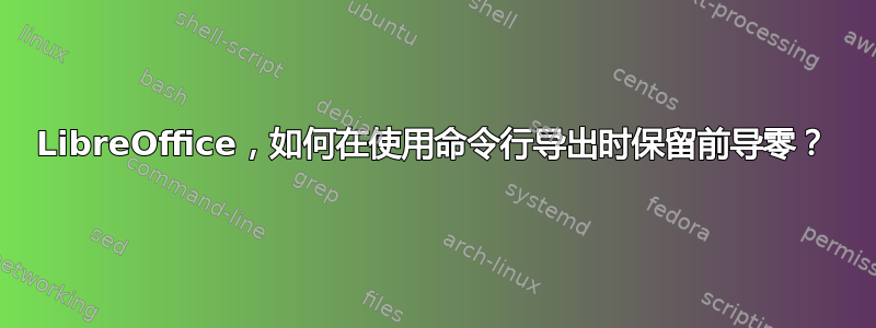 LibreOffice，如何在使用命令行导出时保留前导零？