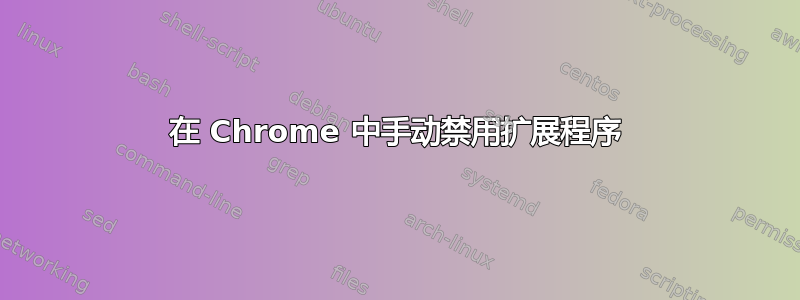 在 Chrome 中手动禁用扩展程序