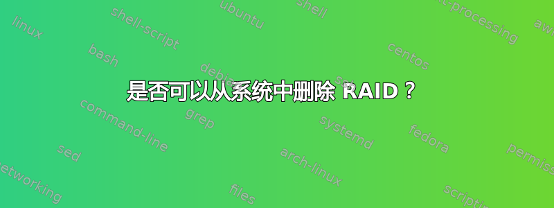 是否可以从系统中删除 RAID？