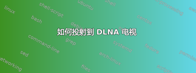 如何投射到 DLNA 电视