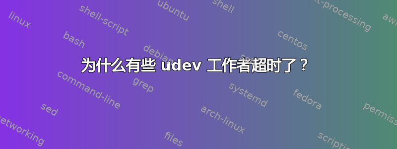 为什么有些 udev 工作者超时了？