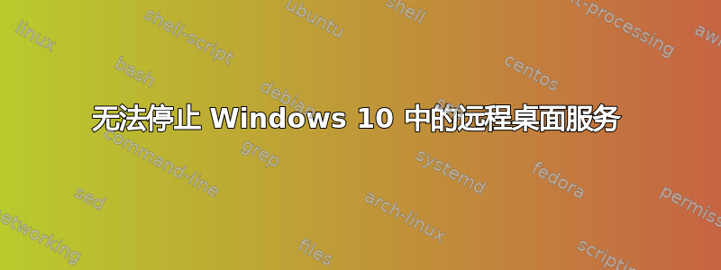 无法停止 Windows 10 中的远程桌面服务