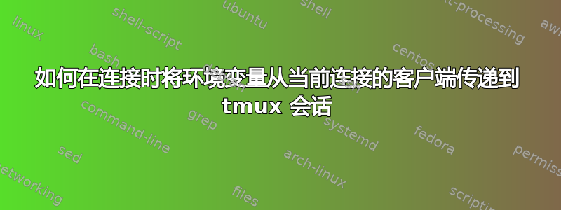 如何在连接时将环境变量从当前连接的客户端传递到 tmux 会话