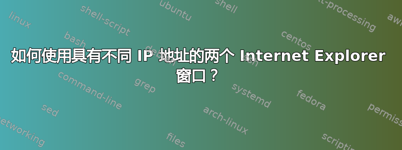 如何使用具有不同 IP 地址的两个 Internet Explorer 窗口？