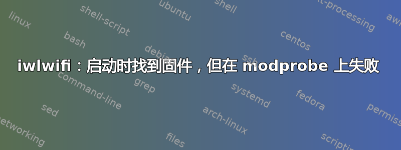 iwlwifi：启动时找到固件，但在 modprobe 上失败