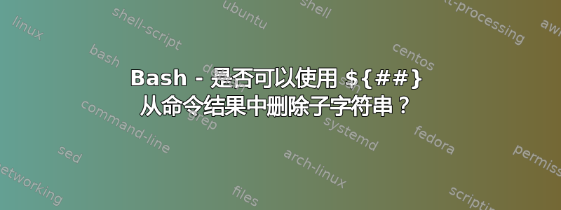 Bash - 是否可以使用 ${##} 从命令结果中删除子字符串？