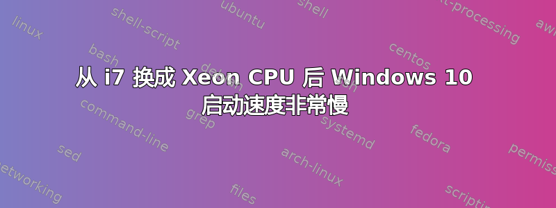 从 i7 换成 Xeon CPU 后 Windows 10 启动速度非常慢