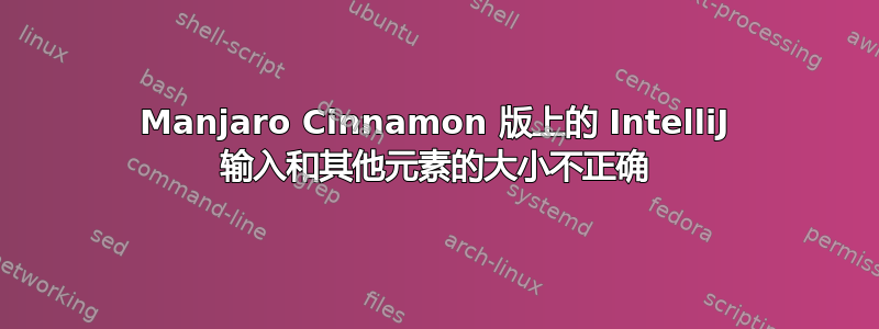 Manjaro Cinnamon 版上的 IntelliJ 输入和其他元素的大小不正确