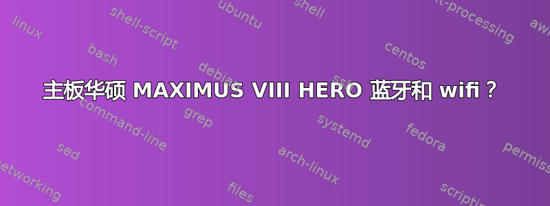 主板华硕 MAXIMUS VIII HERO 蓝牙和 wifi？