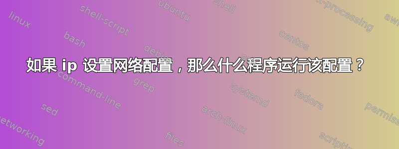 如果 ip 设置网络配置，那么什么程序运行该配置？