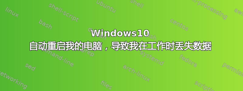 Windows10 自动重启我的电脑，导致我在工作时丢失数据